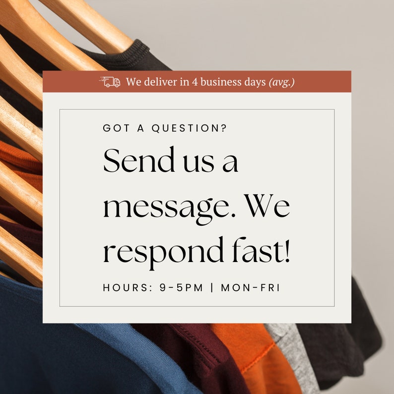 May include: A white card with the text "GOT A QUESTION? Send us a message. We respond fast! HOURS: 9-5PM | MON-FRI" on a brown background with the text "We deliver in 4 business days (avg.)" on a white background. The card is in front of a rack of colorful t-shirts.