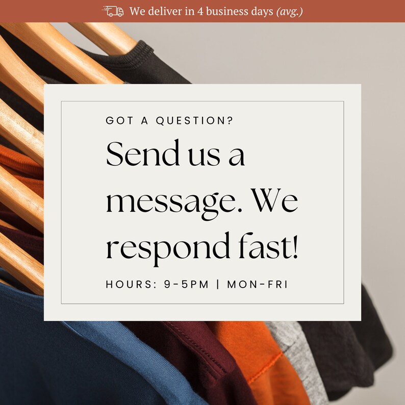 May include: A white card with black text that reads "GOT A QUESTION? Send us a message. We respond fast! HOURS: 9-5PM | MON-FRI". The card is in front of a stack of t-shirts hanging on wooden hangers.