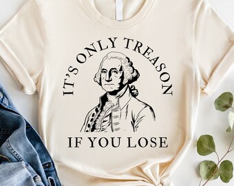 May include: A beige t-shirt with a black and white illustration of George Washington. The text "It's only treason if you lose" is printed on the shirt.