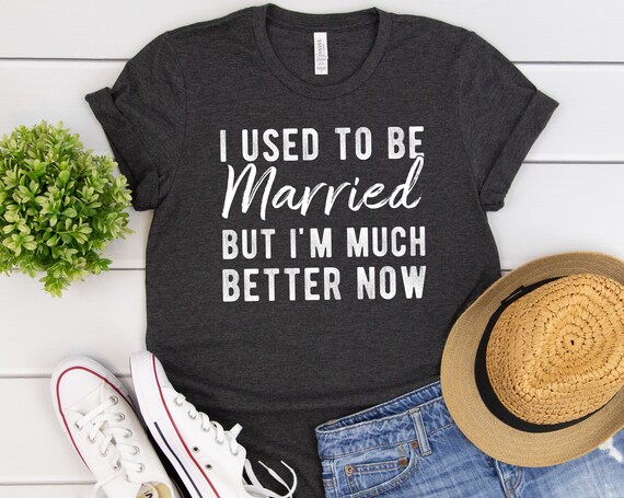 I Used to Be Married but I'm Much Better Now T-shirt | Etsy