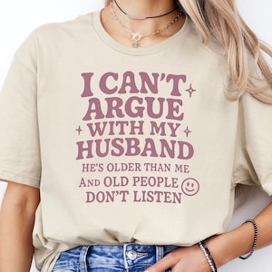 Funny Wife Shirt, I Can&#39;t Argue With My Husband He&#39;s Older Than Me And Old People Don&#39;t Listen, Trendy Mom Sweater, Funny Anniversary Gift