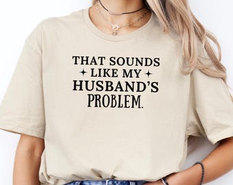 That Sounds Like My Husband's Problem Shirt, Funny Wife T-shirt, Sarcastic Wife Gift Tee, Sassy Women's Sweatshirt