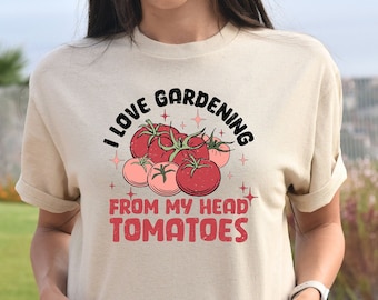 I Love Gardening From My Head Tomatoes Shirt, Funny Gardening Shirt, Gardener Gift, Garden Lover T-Shirt, Plant Mom Shirt, Funny Plant Tee