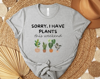 Plant Lover Shirt, Sorry I Have Plants This Weekend Shirt, Plant T-Shirt, Gardening Shirt, Plant Mom Shirt, Plant Lover Gift, Plant Lady Tee