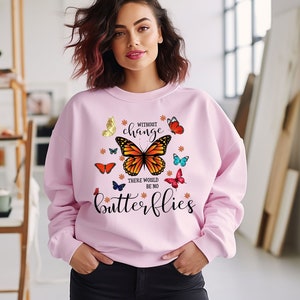 Without Change There Would Be No Butterflies Sweatshirt, Butterfly Shirt, Funny Butterfly Hoodie, Animal Lover Sweatshirt, Inspirational Tee