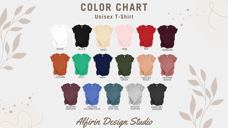 May include: Color chart for unisex t-shirts showing 18 different colors, including white, black, sand, pink, red, maroon, autumn, kelly, navy, military green, heather peach, heather mauve, heather maroon, columbia blue, heather deep teal, athletic heather, dark grey heather. The chart is titled "Color Chart Unisex T-Shirt" and has the text "Alfirin Design Studio" at the bottom.