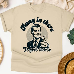 Hang In There It Gets Worse Shirt, Vintage Sarcastic T-Shirt, Funny Graphic Tee, Mental Health Shirt, Retro Meme Tee, Funny Quote Sweatshirt