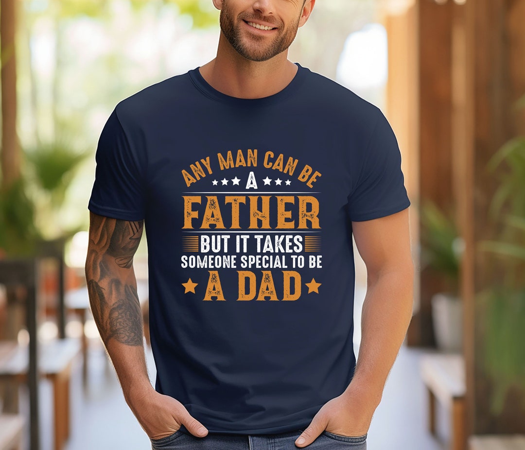 Any Man Can Be A Father but It Takes Someone Special to Be A Dad Shirt ...