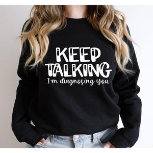 Keep Talking I&#39;m Diagnosing You Sweatshirt, Funny Sarcastic, Gift For Therapist,Sarcasm Gifts, Psychologist Sweatshirt,Funny Doctor Crewneck
