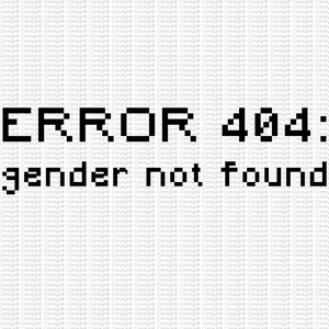 May include: A pixelated image with the text "ERROR 404: gender not found".