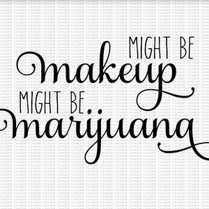 Might Be Makeup Might Be Marijuana Svg Png Jpg Might Be Makeup Might Be Marijuana Svg Png Jpg