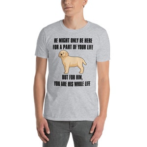 May include: A gray t-shirt with a black graphic of a golden retriever puppy. The text on the shirt reads: "He might only be here for a part of your life, but for him, you are his whole life."
