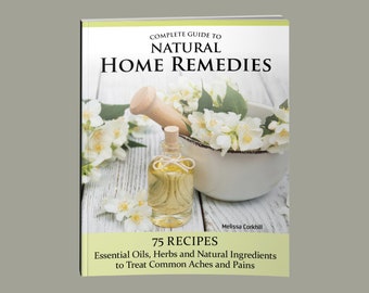 Book - Complete Guide to Natural Home Remedies: Over 100 Recipes - Essential Oils, Herbs, and Natural Ingredients tor Common Aches and Pains