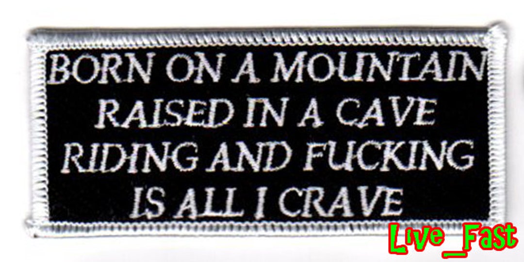 Born on a Mountain Raised in a Cave Riding and Fucking is All I Crave
