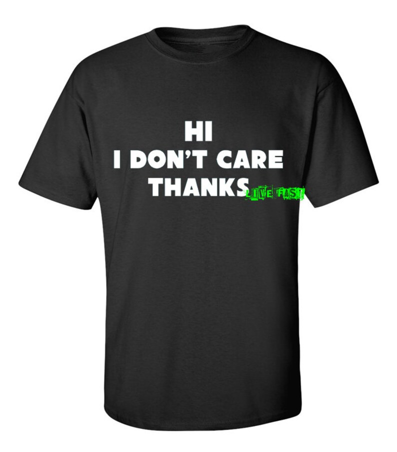 May include: Black t-shirt with white text that reads "HI I DON'T CARE THANKS LIVE FAST!"