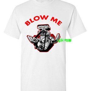May include: White t-shirt with the text "BLOW ME" in red letters above a black and white illustration of a car engine.