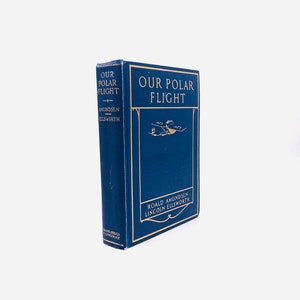 Our Polar Flight. By Roald Amundsen, Lincoln Ellsworth, and Others. First Edition, First Printing. Dodd, Mead & Co. New York, 1925.