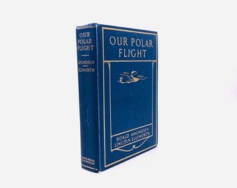 Our Polar Flight. By Roald Amundsen, Lincoln Ellsworth, and Others. First Edition, First Printing. Dodd, Mead & Co. New York, 1925.