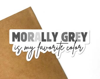 May include: A white sticker with the text "MORALLY GREY is my favorite color" in black and gray lettering.