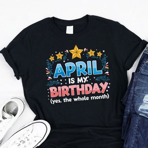 April is My Birthday Yes the whole Month Shirt, Tank, Hoodie, born in April, Funny April month Lovers, Awesome B-day gifts men women kids
