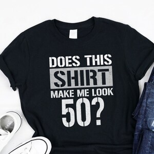 Does this shirt make me look 50 Shirt, Tank, Hoodie, Funny 50th Birthday Gifts ideas, Awesome Shirt for men and women