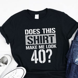 Does this shirt make me look 40 Shirt, Tank, Hoodie, Funny 40th Birthday Gifts ideas, Awesome Shirt for men and women