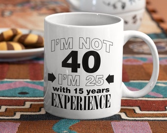 40th birthday gift for men women - I'm Not 40 I'm 25 With 15 Years Experience, Funny 40 Years Old Birthday Mug, Born 1981 Custom Coffee Mug