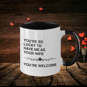 Funny Husband Mug from Wife – You&#39;re So Lucky to Have Me, Anniversary, Valentine or Birthday Gift, Color Handle, Custom Option