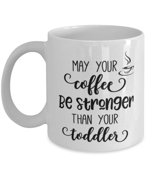 Funny Mothers Day Gift Coffee Mug May Your Coffee Be Stronger Than Toddler