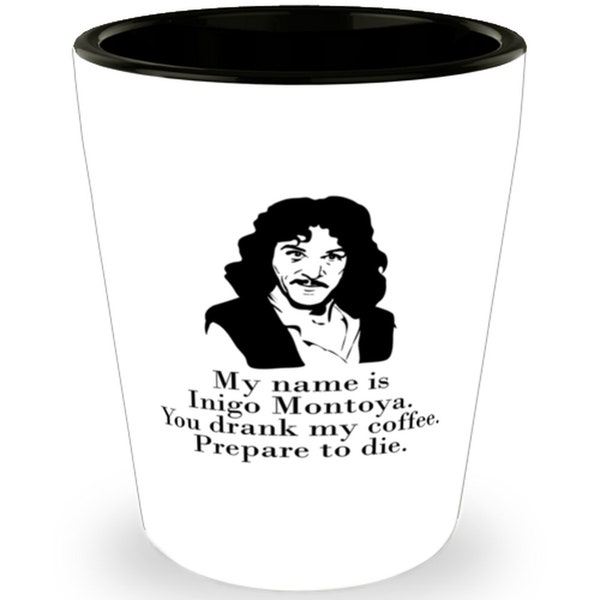 Funny Quotes Shot Glass Mug - My Name Is Inigo Montoya You Drank My Coffee Prepare To Die, Princess Bride, Gifts for Mom, Gifts for Dad