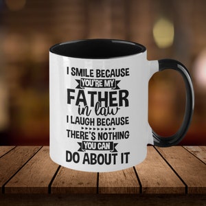 Funny Father-in-Law Coffee Mug - I Smile Because You&#39;re My Father-in-Law, I Laugh Because There&#39;s Nothing You Can Do - Father&#39;s Day Gift