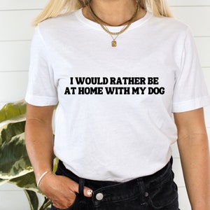 I Would Rather Be At Home With My Dog | Graphic T-Shirt