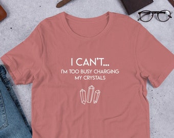 I Can't... I'm Too Busy Charging My Crystals Comfortable Tee | Quartz | Crystal Charging | 333 | Spiritual | T-Shirts