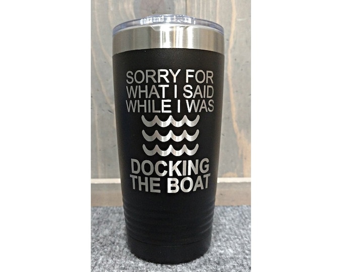 Sorry for What I Said While I Was Docking the Boat Laser Engraved Travel Mug, 20 oz. Polar Camel, Stainless Steel, Insulated, Boat Gifts