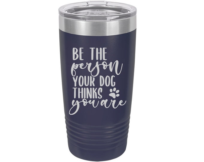 Be the Person your Dog Thinks You Are Laser Engraved Travel Mug, Can be Personalized, 20 oz. Polar Camel Insulated Stainless Steel, Dog Mug