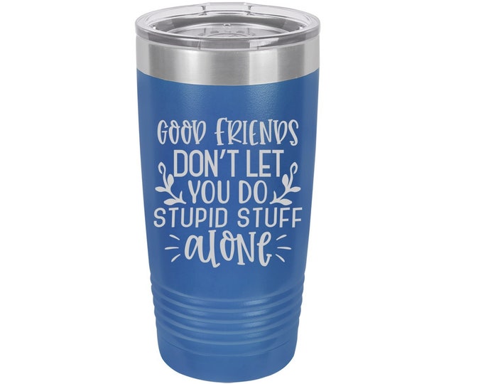 Good Friends Don't Let You Do Stupid Stuff Alone Laser Engraved Travel Mug, Personalized, 20 oz. Polar Camel, Insulated, Stainless Steel