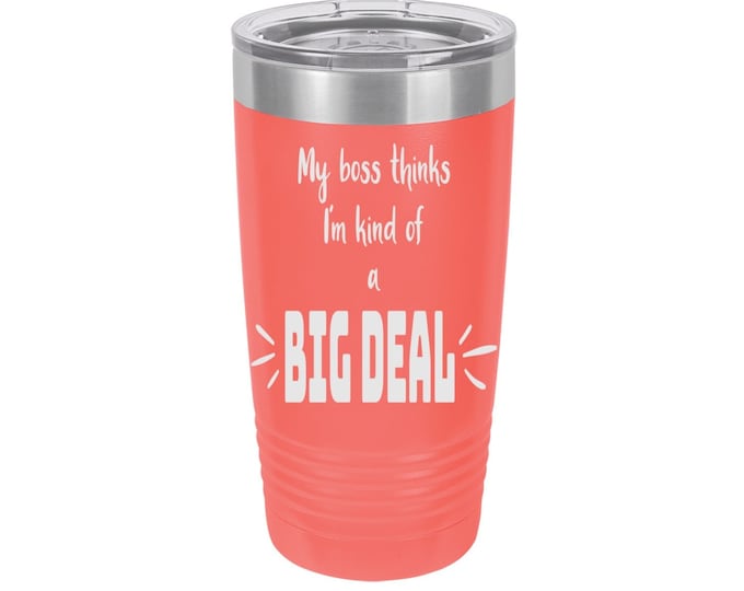My Boss Thinks I'm Kind of a Big Deal Laser Engraved Travel Mugs, Can be Personalized, 20 oz. Polar Camel, Insulated, Stainless Steel
