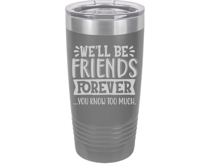 We'll Be Friends Forever You Know Too Much Laser Engraved Travel Mug, Personalized, 20 oz. Polar Camel Insulated Stainless Steel Friend Gift