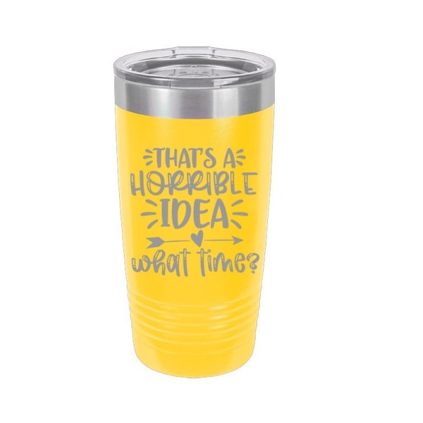 That's A Horrible Idea - What Time Laser Engraved Travel Mug, Personalized, 20 oz. Polar Camel, Insulated, Stainless Steel, Friend Gifts