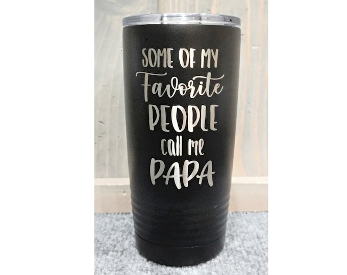 Some of My Favorite People Call Me Papa Laser Engraved Travel Mugs, Can be Personalized, 20 oz. Polar Camel, Grandpa Travel Mug, Papa Mug