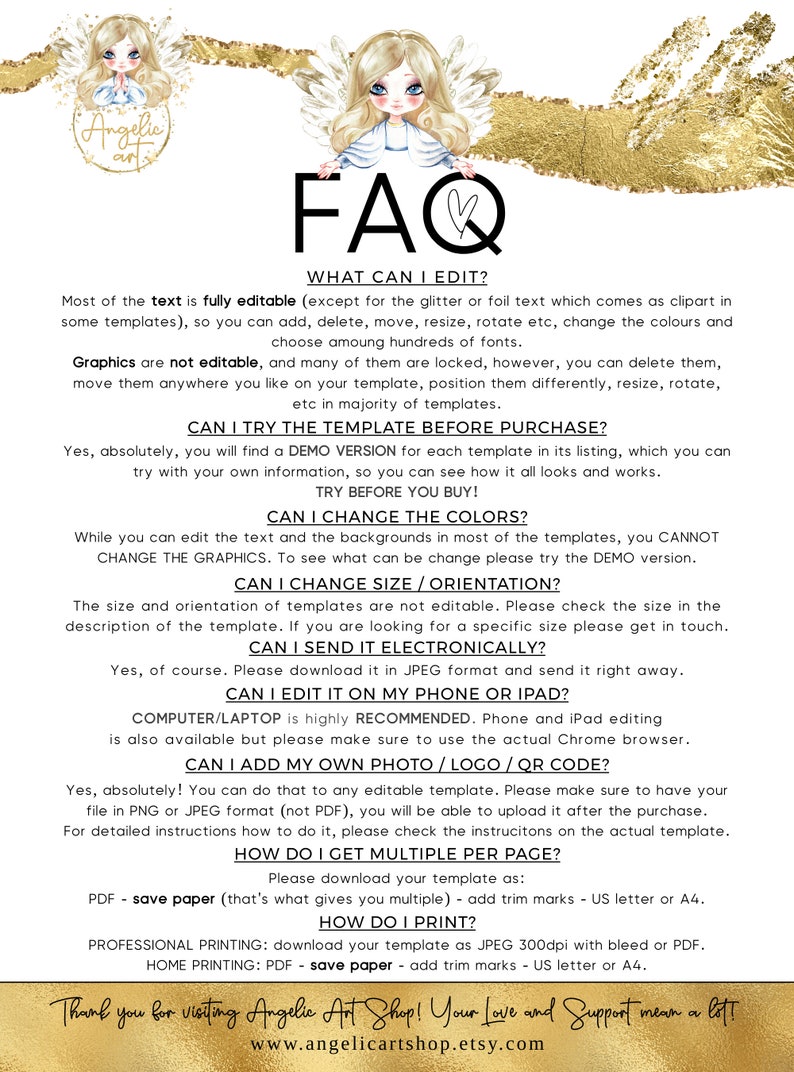 K&ouml;nnte beinhalten: Eine gold-wei&szlig;e Grafik mit dem Text "FAQ" in gro&szlig;er, fetter Schrift. Die Grafik enth&auml;lt auch ein Herzsymbol und eine kleine Illustration eines Engels. Der Text unter der Grafik liefert Informationen zum Bearbeiten, Ausprobieren und Kaufen von Vorlagen. Der Text enth&auml;lt auch Informationen zum &Auml;ndern von Farben, Gr&ouml;&szlig;e und Ausrichtung der Vorlagen. Der Text enth&auml;lt auch Informationen zum elektronischen Versenden der Vorlagen, zum Bearbeiten auf einem Telefon oder iPad, zum Hinzuf&uuml;gen eines Fotos oder Logos und zum Abrufen mehrerer Vorlagen pro Seite. Der Text enth&auml;lt auch Informationen zum Drucken der Vorlagen. Die Grafik enth&auml;lt die Website-Adresse "www.angelicartshop.etsy.com".