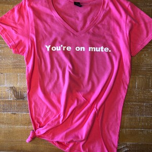 You're on mute T Shirt - Any Color, Style or Size