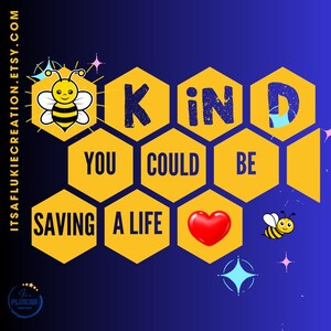 May include: A graphic design with a blue background and yellow honeycomb shapes. The text reads "KIND, YOU COULD BE SAVING A LIFE." A red heart and cartoon bees are also featured.