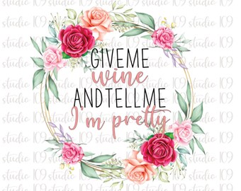 Give Me Wine And Tell Me Im Pretty, Funny Quote, Funny png, Sublimation Download, Funny PNG File Instant Download png file, Print to Cut