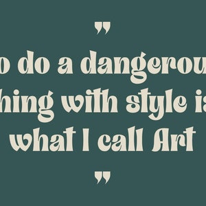May include: A teal green background with a white quote in a bold font that reads "To do a dangerous thing with style is what I call Art".