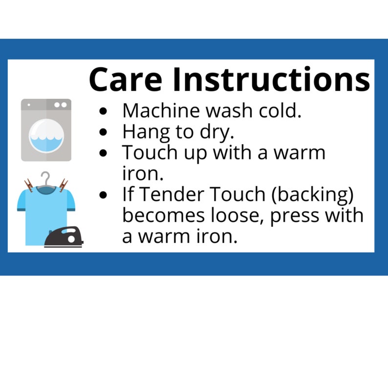 May include: Care instructions for a garment: Machine wash cold, hang to dry, touch up with a warm iron. If the Tender Touch backing becomes loose, press with a warm iron.