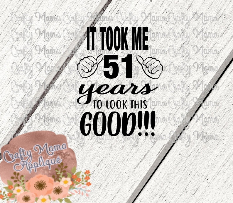 Scan-n-cut jpg fcm silhouette studio digital files design space, birthday svg It took me 51 years to look the good svg,pdf