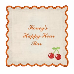 May include: Square, off-white embroidered cocktail napkin with a scalloped orange border. The text "Honey's Happy Hour Bar" is embroidered in orange, along with a pair of red cherries with green stems.