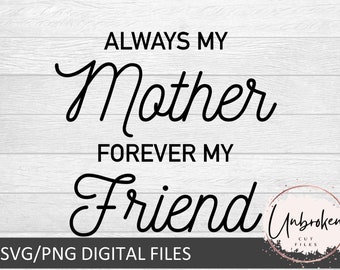 Mother's Day Quote SVG, Always My Mother, Forever My Friend (Digital Files)