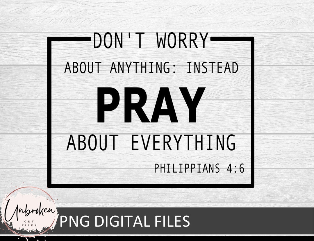 Don't Worry About Anything PRAY About Everything, Philippians 4:6 ...